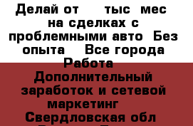 Делай от 400 тыс./мес. на сделках с проблемными авто. Без опыта. - Все города Работа » Дополнительный заработок и сетевой маркетинг   . Свердловская обл.,Верхняя Тура г.